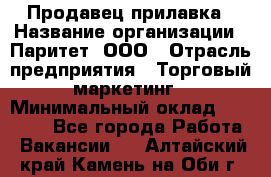 Продавец прилавка › Название организации ­ Паритет, ООО › Отрасль предприятия ­ Торговый маркетинг › Минимальный оклад ­ 28 000 - Все города Работа » Вакансии   . Алтайский край,Камень-на-Оби г.